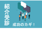医療業界バンバン集客塾〜10時間目：紹介受診の極意！誰に紹介をもらうかを戦略的に見極める〜