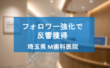 インスタグラムのフォロワーを強化して反響を獲得した埼玉県M歯科医院