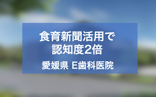 食育新聞を活用し認知度を2倍にした愛媛県E歯科医院