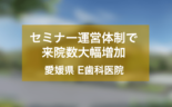 セミナー運営体制により来院数を1.5倍にしたE歯科医院