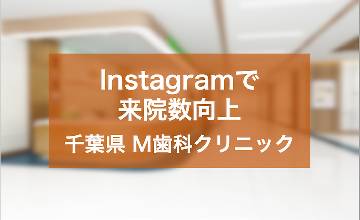 インスタグラムのレコメンドを活用し認知度と来院数の向上を実現した千葉県M歯科クリニック